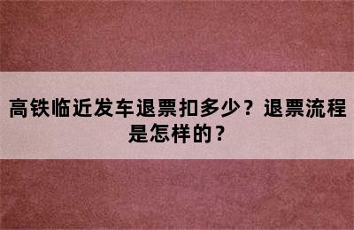 高铁临近发车退票扣多少？退票流程是怎样的？