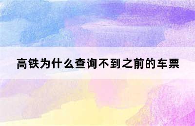 高铁为什么查询不到之前的车票