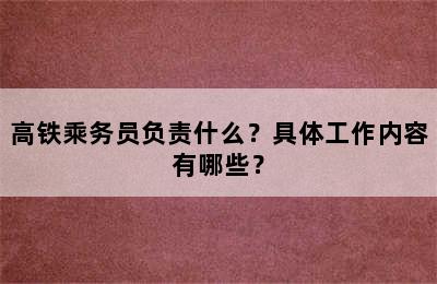 高铁乘务员负责什么？具体工作内容有哪些？