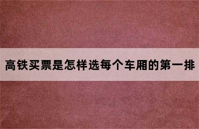 高铁买票是怎样选每个车厢的第一排