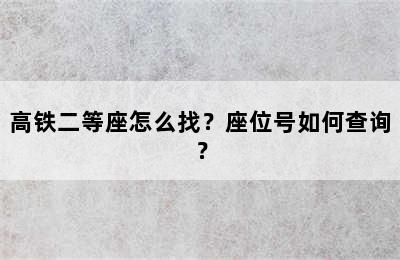 高铁二等座怎么找？座位号如何查询？