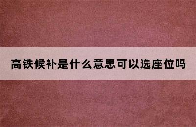 高铁候补是什么意思可以选座位吗