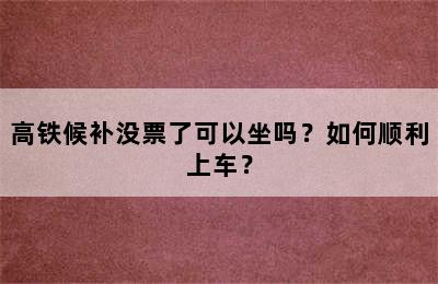 高铁候补没票了可以坐吗？如何顺利上车？