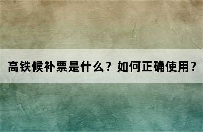 高铁候补票是什么？如何正确使用？