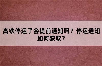 高铁停运了会提前通知吗？停运通知如何获取？