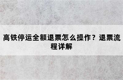 高铁停运全额退票怎么操作？退票流程详解