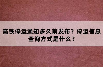 高铁停运通知多久前发布？停运信息查询方式是什么？