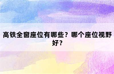 高铁全窗座位有哪些？哪个座位视野好？