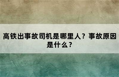 高铁出事故司机是哪里人？事故原因是什么？