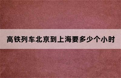 高铁列车北京到上海要多少个小时