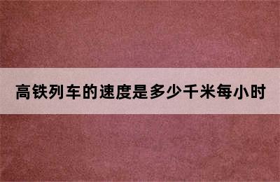 高铁列车的速度是多少千米每小时