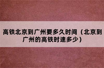 高铁北京到广州要多久时间（北京到广州的高铁时速多少）