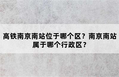 高铁南京南站位于哪个区？南京南站属于哪个行政区？