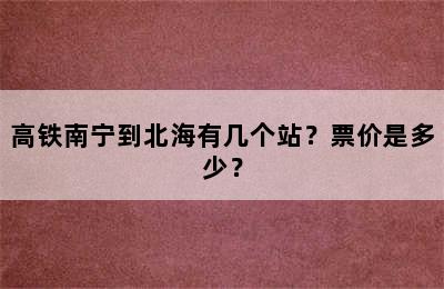 高铁南宁到北海有几个站？票价是多少？