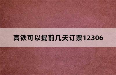 高铁可以提前几天订票12306