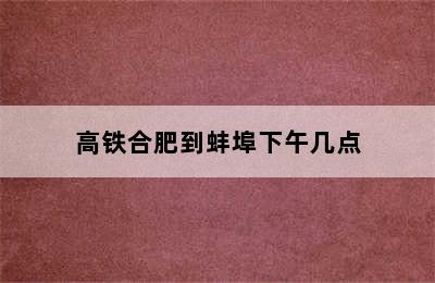 高铁合肥到蚌埠下午几点