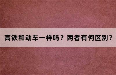 高铁和动车一样吗？两者有何区别？