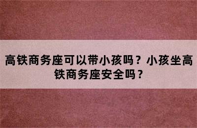高铁商务座可以带小孩吗？小孩坐高铁商务座安全吗？