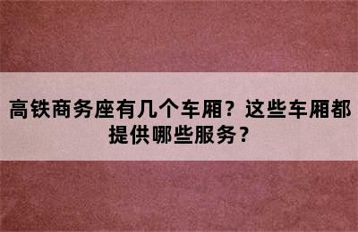 高铁商务座有几个车厢？这些车厢都提供哪些服务？