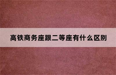 高铁商务座跟二等座有什么区别