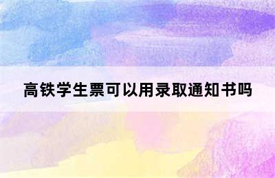 高铁学生票可以用录取通知书吗