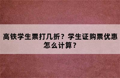 高铁学生票打几折？学生证购票优惠怎么计算？