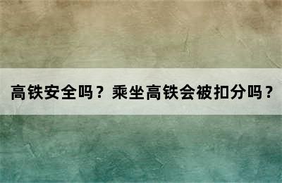 高铁安全吗？乘坐高铁会被扣分吗？