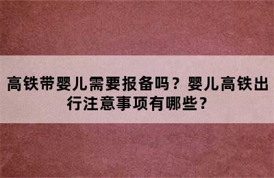 高铁带婴儿需要报备吗？婴儿高铁出行注意事项有哪些？