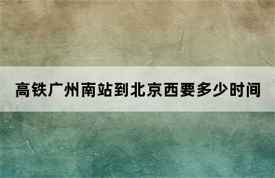 高铁广州南站到北京西要多少时间