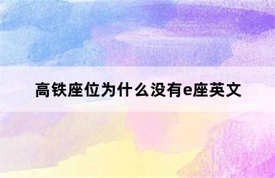 高铁座位为什么没有e座英文