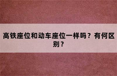 高铁座位和动车座位一样吗？有何区别？