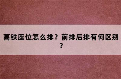 高铁座位怎么排？前排后排有何区别？