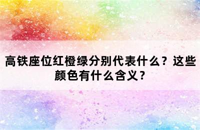 高铁座位红橙绿分别代表什么？这些颜色有什么含义？