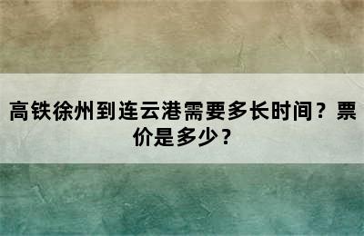 高铁徐州到连云港需要多长时间？票价是多少？