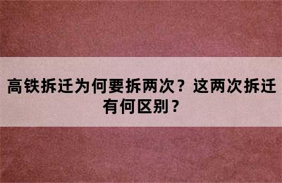 高铁拆迁为何要拆两次？这两次拆迁有何区别？