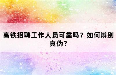 高铁招聘工作人员可靠吗？如何辨别真伪？