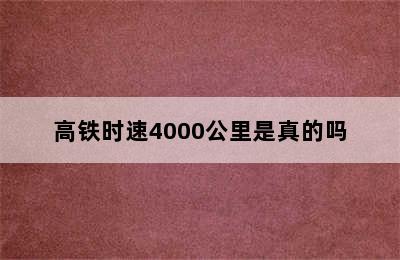 高铁时速4000公里是真的吗