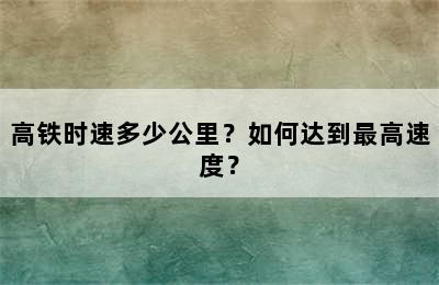 高铁时速多少公里？如何达到最高速度？