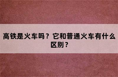 高铁是火车吗？它和普通火车有什么区别？