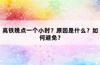 高铁晚点一个小时？原因是什么？如何避免？