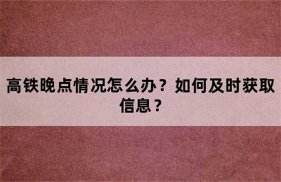 高铁晚点情况怎么办？如何及时获取信息？