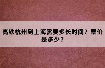 高铁杭州到上海需要多长时间？票价是多少？