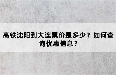 高铁沈阳到大连票价是多少？如何查询优惠信息？