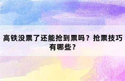 高铁没票了还能抢到票吗？抢票技巧有哪些？