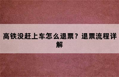 高铁没赶上车怎么退票？退票流程详解