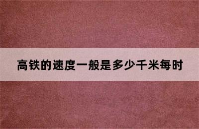 高铁的速度一般是多少千米每时