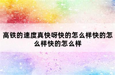 高铁的速度真快呀快的怎么样快的怎么样快的怎么样