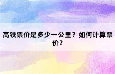 高铁票价是多少一公里？如何计算票价？