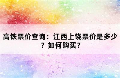 高铁票价查询：江西上饶票价是多少？如何购买？