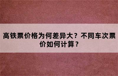 高铁票价格为何差异大？不同车次票价如何计算？